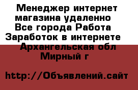 Менеджер интернет-магазина удаленно - Все города Работа » Заработок в интернете   . Архангельская обл.,Мирный г.